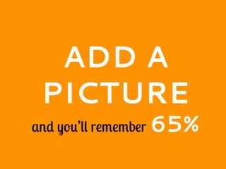ADD A
PICTURE
and you’ll remember 65%
 