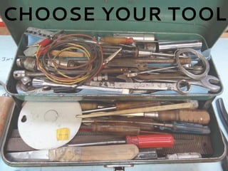 CHOOSE YOUR TOOL
 