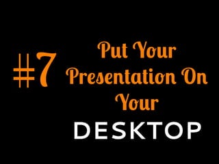 #7
Put Your
Presentation On
Your
DESKTOP
 