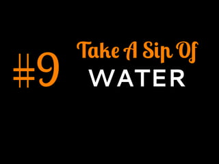 #9
Take A Sip Of
WATER
 