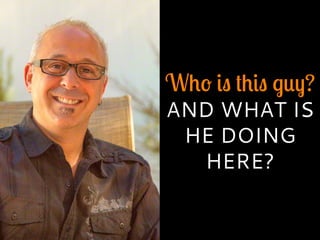Who is this guy?
AND WHAT IS
HE DOING
HERE?
 