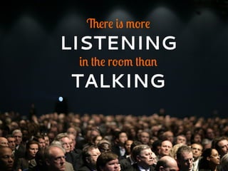 There is more
LISTENING
in the room than
TALKING
 