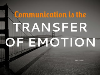 Communication is the
TRANSFER
OF EMOTION
Seth Godin
 