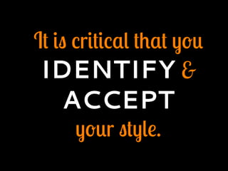It is critical that you
IDENTIFY &
ACCEPT
your style.
 