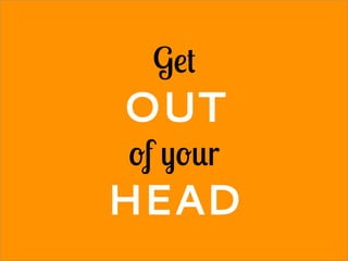 Get
OUT
of your
HEAD
 