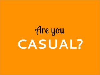 Are you
CASUAL?
 