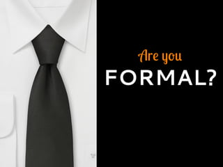 Are you
FORMAL?
 