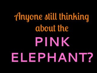 Anyone still thinking
about the
PINK
ELEPHANT?
 