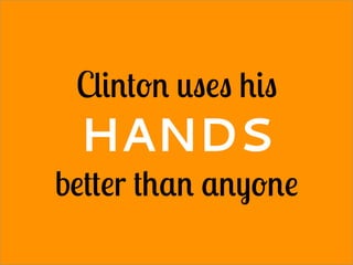 Clinton uses his
HANDS
better than anyone
 