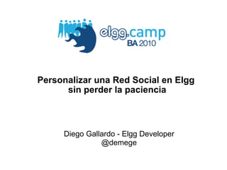 Personalizar una Red Social en Elgg  sin perder la paciencia Diego Gallardo - Elgg Developer @demege 