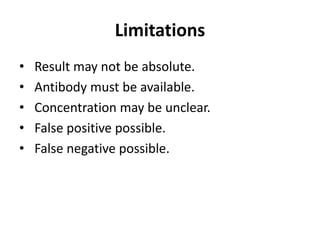 Limitations
• Result may not be absolute.
• Antibody must be available.
• Concentration may be unclear.
• False positive possible.
• False negative possible.
 
