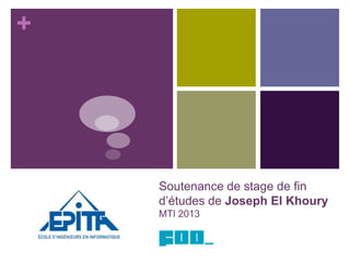 +
Soutenance de stage de fin
d’études de Joseph El Khoury
MTI 2013
 