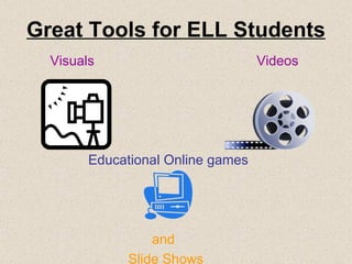 Great Tools for ELL Students   Visuals     Videos   Educational Online games       and   Slide Shows 