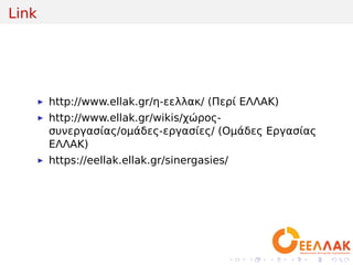 .
.
.
.
.
.
.
.
.
.
.
.
.
.
.
.
.
.
.
.
.
.
.
.
.
.
.
.
.
.
.
.
.
.
.
.
.
.
.
.
Link
▶ http://www.ellak.gr/η-εελλακ/ (Περί ΕΛΛΑΚ)
▶ http://www.ellak.gr/wikis/χώρος-
συνεργασίας/ομάδες-εργασίες/ (Ομάδες Εργασίας
ΕΛΛΑΚ)
▶ https://eellak.ellak.gr/sinergasies/
 