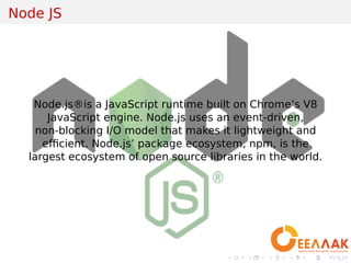 .
.
.
.
.
.
.
.
.
.
.
.
.
.
.
.
.
.
.
.
.
.
.
.
.
.
.
.
.
.
.
.
.
.
.
.
.
.
.
.
Node JS
Node.js®is a JavaScript runtime built on Chrome’s V8
JavaScript engine. Node.js uses an event-driven,
non-blocking I/O model that makes it lightweight and
eﬃcient. Node.js’ package ecosystem, npm, is the
largest ecosystem of open source libraries in the world.
 