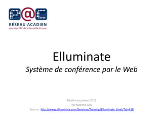 Elluminate
Système de conférence par le Web


                            Réalisé en janvier 2012
                                Par Noémie Joly
 Source : http://www.elluminate.com/Services/Training/Elluminate_Live!/?id=418
 