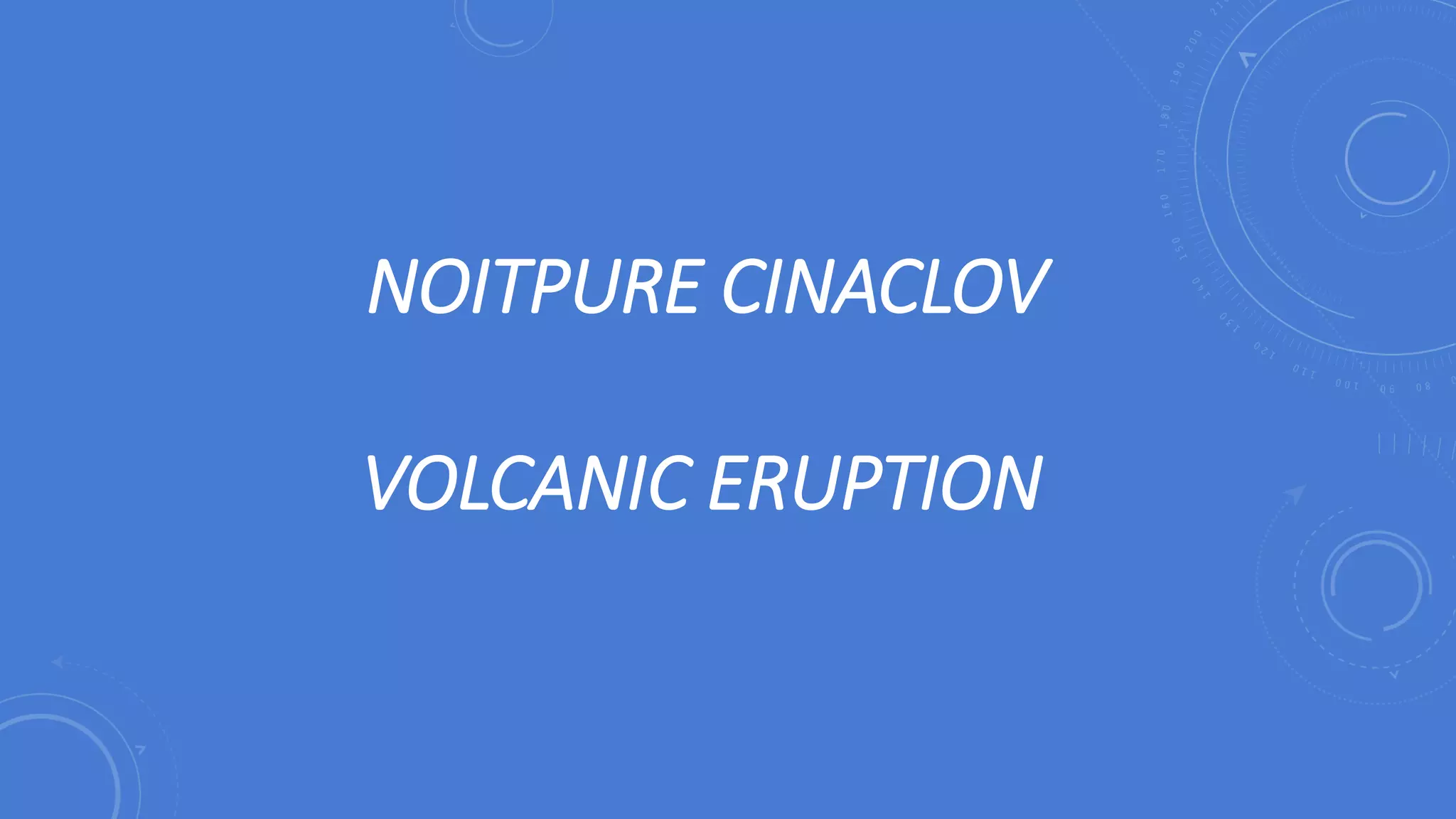 NOITPURE CINACLOV
VOLCANIC ERUPTION
 