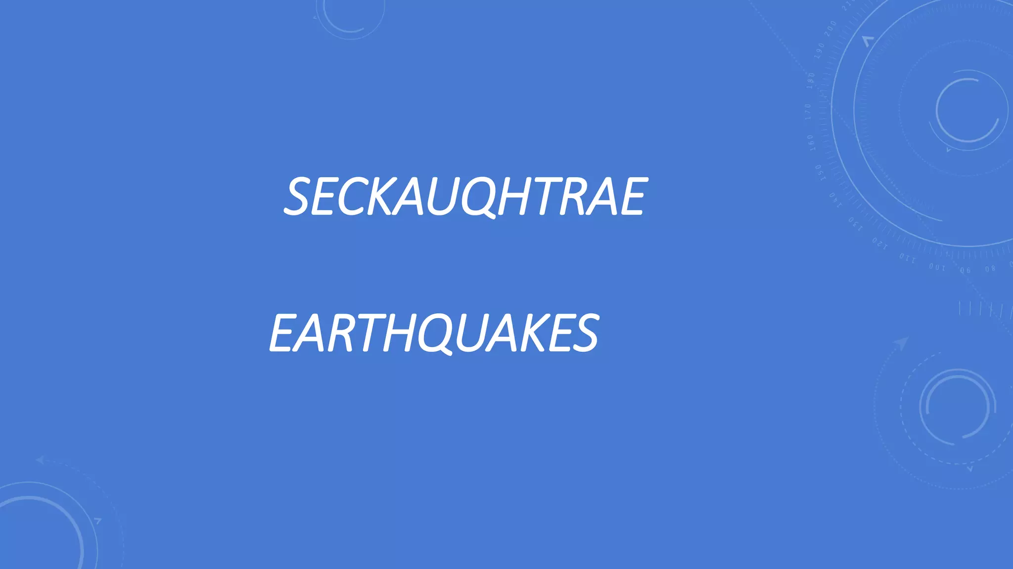 SECKAUQHTRAE
EARTHQUAKES
 