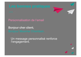 Les bonnes pratiques
…
Personnalisation de l’email
Bonjour cher client,
Bonjour Maxime Chambon,
Un message personnalisé renforce
l’engagement.

 