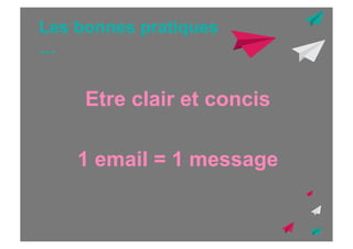 Les bonnes pratiques
…

Etre clair et concis
1 email = 1 message

 