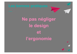 Les bonnes pratiques
…

Ne pas négliger
le design
et
l’ergonomie

 