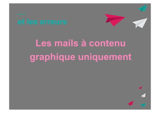 …
et les erreurs

Les mails à contenu
graphique uniquement

 