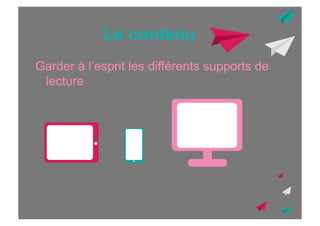 Le contenu
Garder à l’esprit les différents supports de
lecture

 