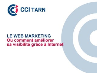 LE WEB MARKETING 
Ou comment améliorer 
sa visibilité grâce à Internet 
 