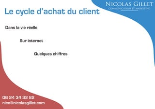 Le cycle d’achat du client
Dans la vie réelle
Sur internet
Quelques chiffres

06 24 34 32 82
nico@nicolasgillet.com

 