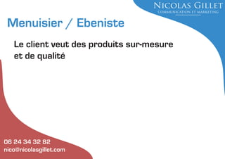Menuisier / Ebeniste
Le client veut des produits sur-mesure
et de qualité

06 24 34 32 82
nico@nicolasgillet.com

 