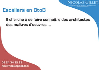 Escaliers en BtoB
Il cherche à se faire connaître des architectes
des maîtres d’oeuvres, ...

06 24 34 32 82
nico@nicolasgillet.com

 
