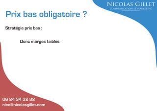Prix bas obligatoire ?
Stratégie prix bas :
Donc marges faibles

06 24 34 32 82
nico@nicolasgillet.com

 