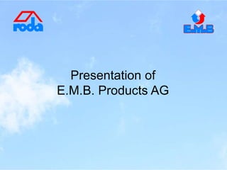 Presentation of
E.M.B. Products AG
 