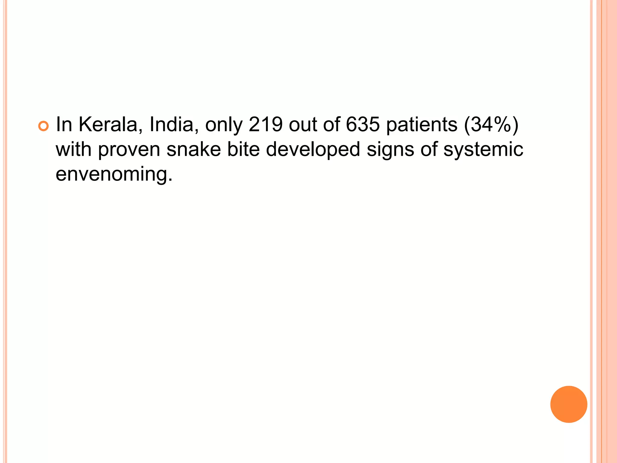  In Kerala, India, only 219 out of 635 patients (34%)
with proven snake bite developed signs of systemic
envenoming.
 