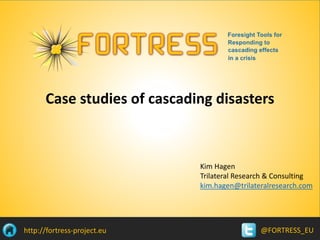 @FORTRESS_EUhttp://fortress-project.eu
Case studies of cascading disasters
Kim Hagen
Trilateral Research & Consulting
kim.hagen@trilateralresearch.com
 