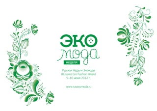 Русская Неделя Экомоды
(Russian Eco Fashion Week)
    5–10 июня 2012 г.

   www.rusecomoda.ru
 