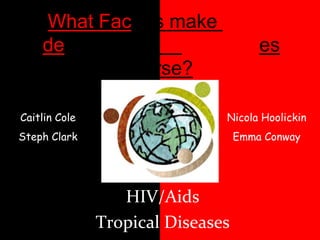 What Factors make global development inequalities worse? Caitlin Cole Steph Clark Nicola Hoolickin Emma Conway HIV/Aids Tropical Diseases 