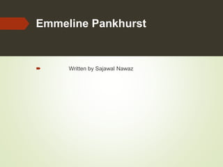 Emmeline Pankhurst
 Written by Sajawal Nawaz
 