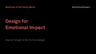 Design for
Emotional Impact
Akarsh Sanghi & Moritz Kronberger
#emotionalimpactWorkshop at The Family, Berlin
 