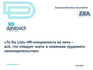 danevychlaw.com
«To Do List» HR-специалиста на лето –
всѐ, что следует знать о новинках трудового
законодательства»
European Business Association
3.07.2013
 