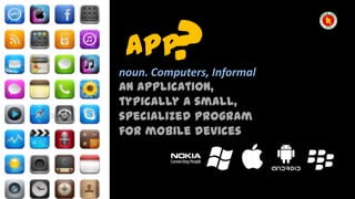 ?

App

noun. Computers, Informal
An application,
typically a small,
specialized program
for mobile devices

 