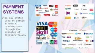 PAYMENT
SYSTEMS
 is any system
used to settle
financial
transactions
through the
transfer of
monetary value.
 