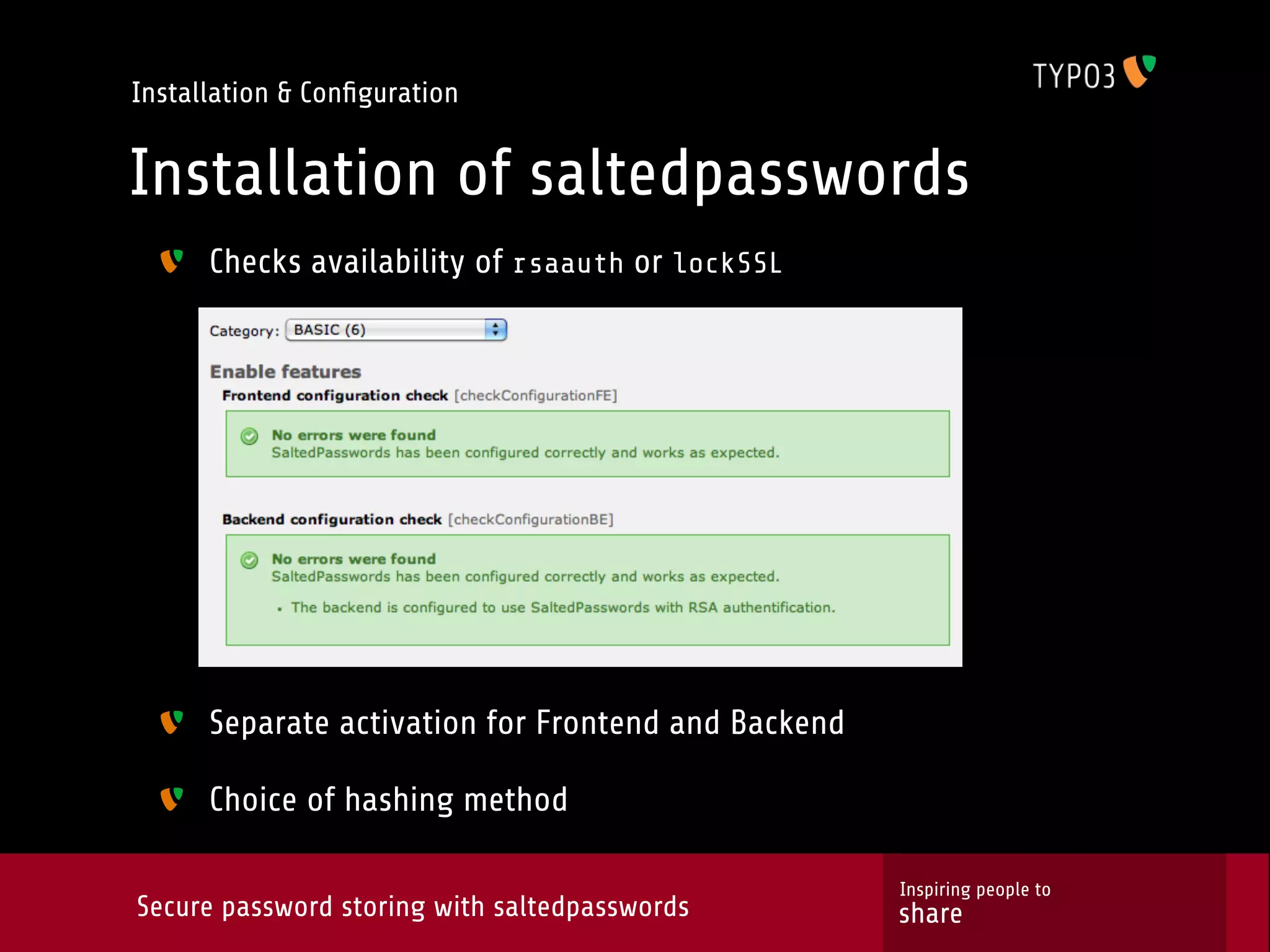 Installation & Conﬁguration Installation of saltedpasswords Checks availability of rsaauth or lockSSL Separate activation for Frontend and Backend Choice of hashing method Inspiring people to Secure password storing with saltedpasswords share 