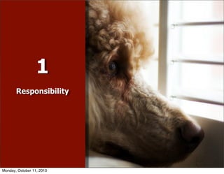 1
       Responsibility




Monday, October 11, 2010
 