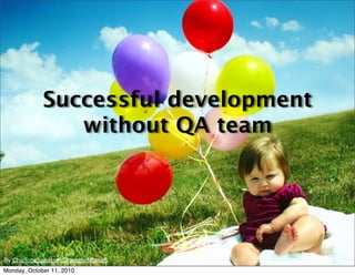 Successful development
                 without QA team




By CharlotteSpeaks♥{Charlotte.Morrall}
Monday, October 11, 2010
 