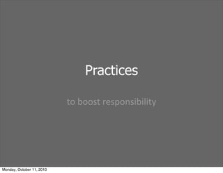 Practices

                           to	
 boost	
 responsibility




Monday, October 11, 2010
 