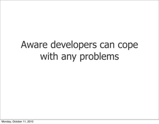 Aware developers can cope
                 with any problems




Monday, October 11, 2010
 