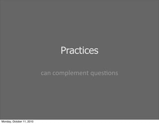 Practices

                           can	
 complement	
 ques)ons




Monday, October 11, 2010
 