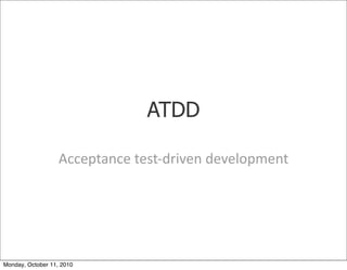 ATDD

                   Acceptance	
 test-­‐driven	
 development




Monday, October 11, 2010
 