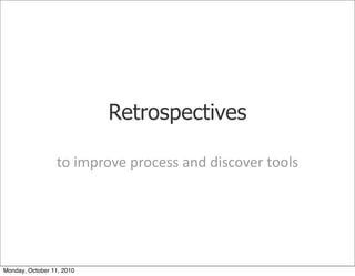 Retrospectives

                 to	
 improve	
 process	
 and	
 discover	
 tools




Monday, October 11, 2010
 